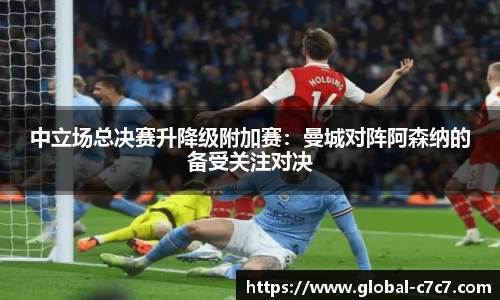 中立场总决赛升降级附加赛：曼城对阵阿森纳的备受关注对决