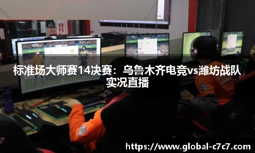 标准场大师赛14决赛：乌鲁木齐电竞vs潍坊战队实况直播