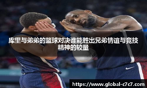 库里与弟弟的篮球对决谁能胜出兄弟情谊与竞技精神的较量