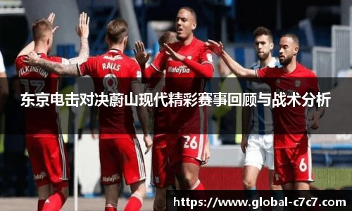 东京电击对决蔚山现代精彩赛事回顾与战术分析
