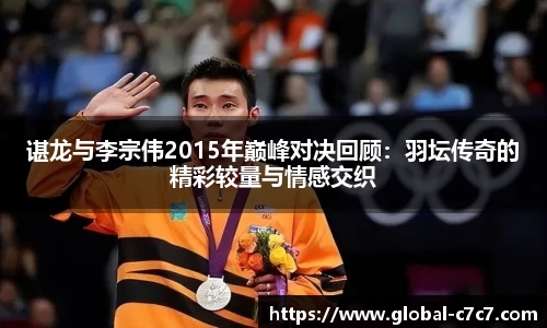 谌龙与李宗伟2015年巅峰对决回顾：羽坛传奇的精彩较量与情感交织